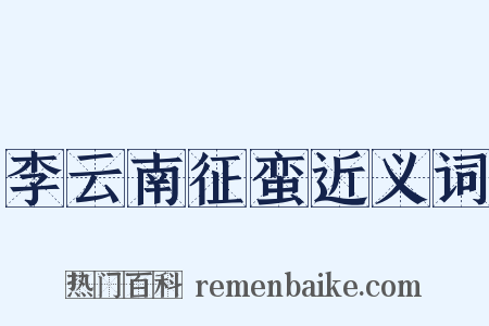 李云南征蛮近义词是什么意思的图片